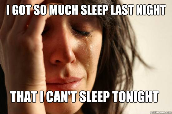 I got so much sleep last night that I can't sleep tonight  FirstWorldProblems