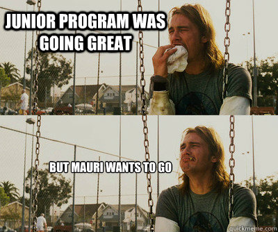 Junior program was going great But Mauri wants to go  First World Stoner Problems