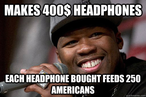 Makes 400$ headphones each headphone bought feeds 250 americans  Good Guy 50 Cent