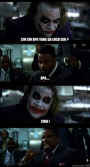 Cin cin apa yang ga lucu sen ? apa..... CINA !  Joker with Black guy