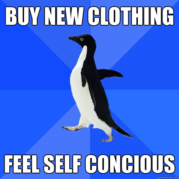 buy new clothing feel self concious  Socially Awkward Penguin