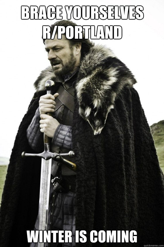 Brace yourselves r/Portland Winter is coming  Brace yourself