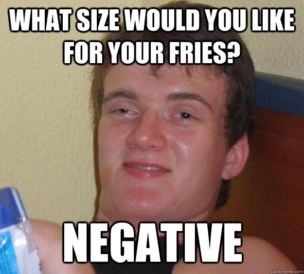 What size would you like for your fries? Negative - What size would you like for your fries? Negative  10 Guy