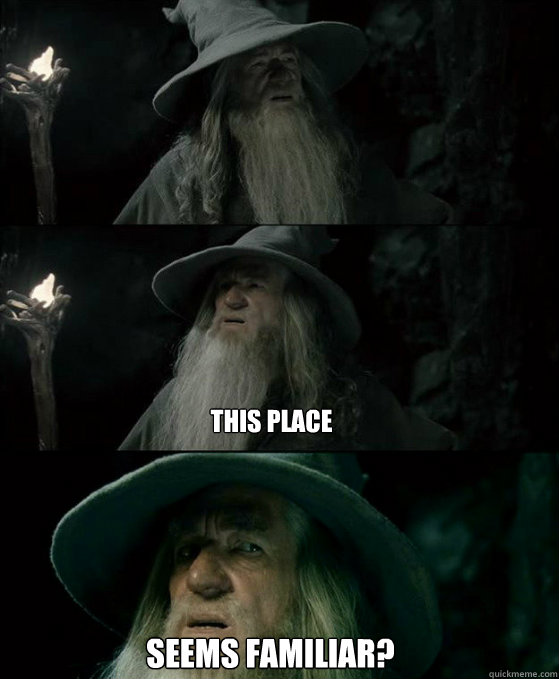 this place Seems familiar?  Confused Gandalf