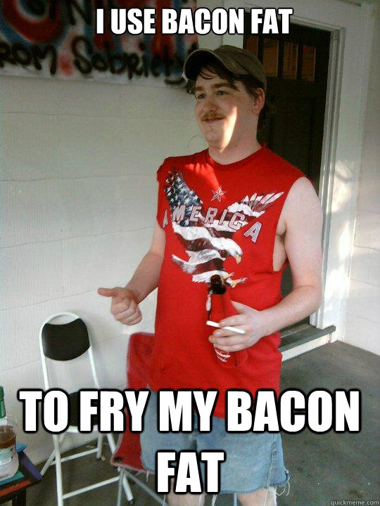 I use bacon fat to fry my bacon fat  Redneck Randal