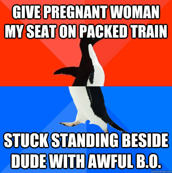 Give pregnant woman my seat on packed train stuck standing beside dude with awful b.o.  Socially Awesome Awkward Penguin
