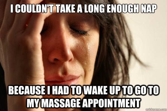 i couldn't take a long enough nap because i had to wake up to go to my massage appointment  First World Problems