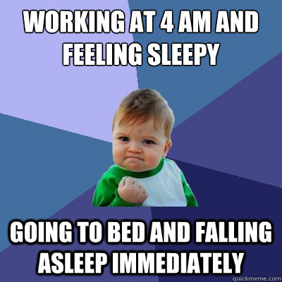 Working at 4 am and feeling sleepy Going to bed and falling asleep immediately  Success Kid