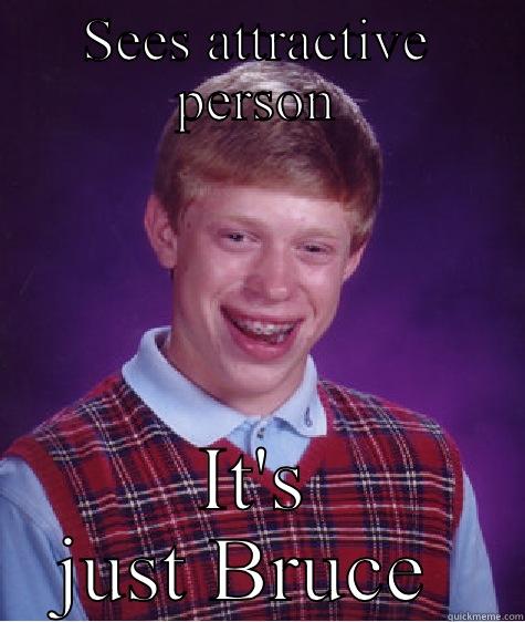 SEES ATTRACTIVE PERSON IT'S JUST BRUCE  Bad Luck Brian