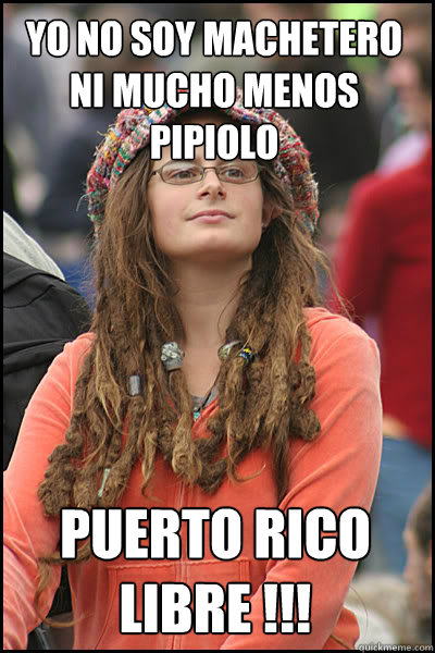 Yo no soy machetero ni mucho menos pipiolo Puerto rico libre !!!  College Liberal