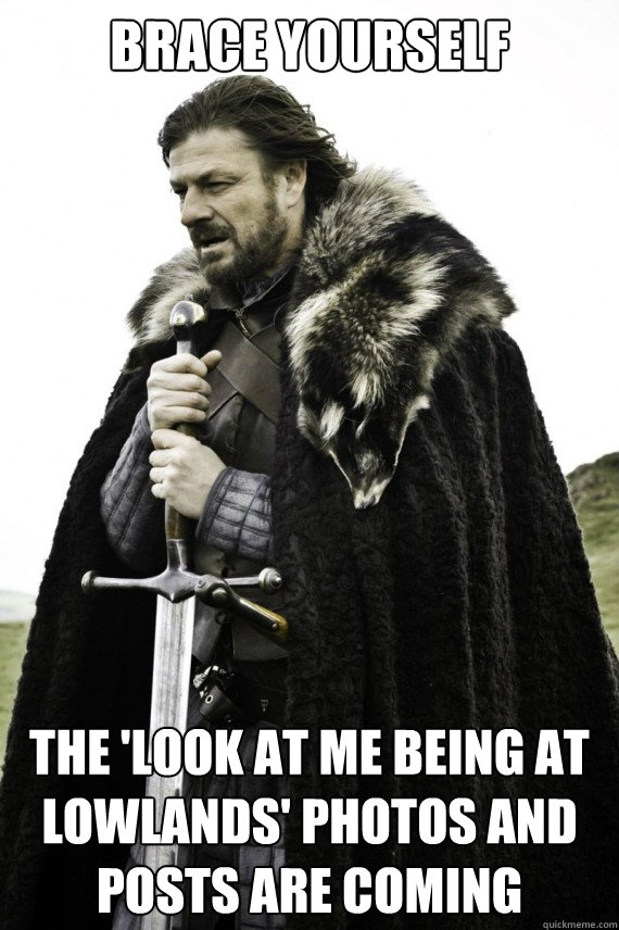 Brace yourself the 'look at me being at lowlands' photos and posts are coming  Brace yourself