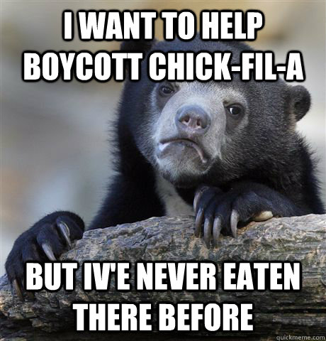 i want to help boycott chick-fil-a but iv'e never eaten there before  Confession Bear