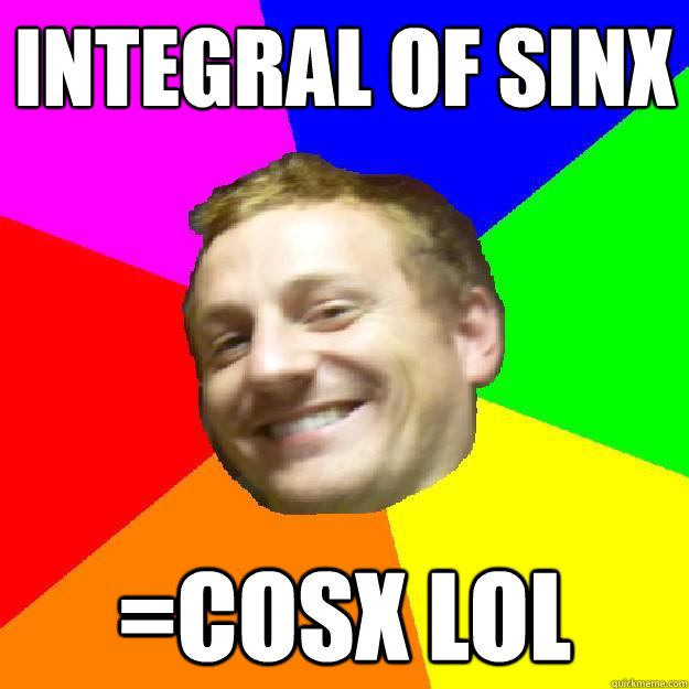 integral of sinx =cosx lol  