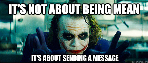 it's not about being mean it's about sending a message  The Joker