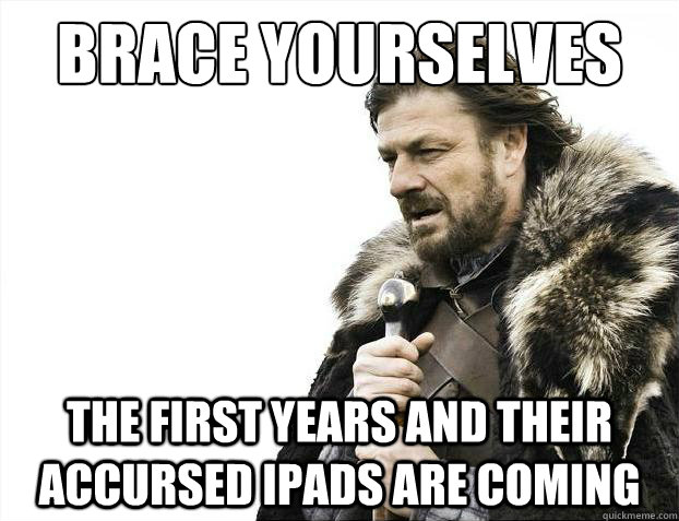Brace yourselves the first years and their accursed ipads are coming  Brace Yourselves - Borimir