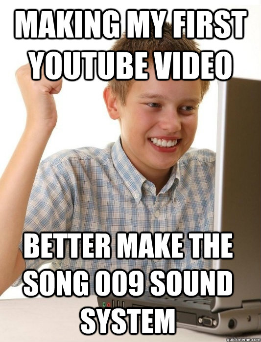 making my first youtube video better make the song 009 sound system   First Day on the Internet Kid
