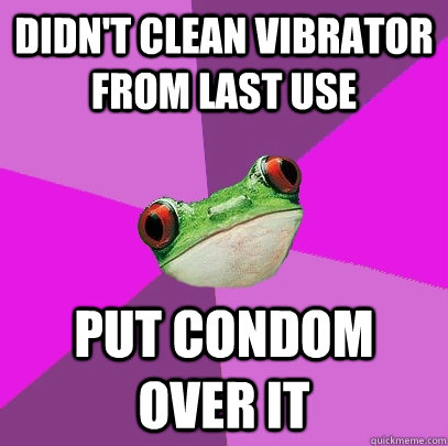 Didn't clean vibrator from last use Put condom over it  Foul Bachelorette Frog