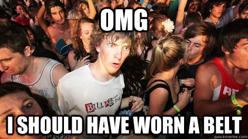OMG i should have worn a belt  Sudden Clarity Clarence