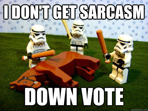 I don't get sarcasm down vote  Beating A Dead Horse