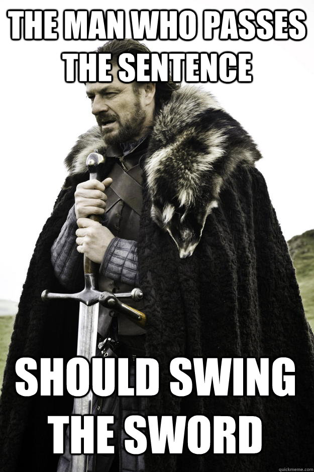 The man who passes the sentence should swing the sword  Winter is coming
