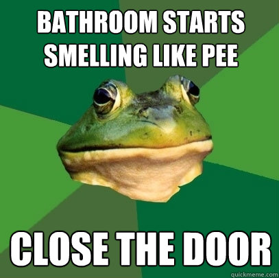 Bathroom starts smelling like pee Close the door  Foul Bachelor Frog