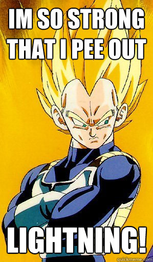 Im so strong that i pee out lightning! - Im so strong that i pee out lightning!  Arrogant Vegeta