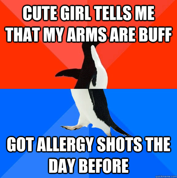 Cute girl tells me that my arms are buff Got allergy shots the day before - Cute girl tells me that my arms are buff Got allergy shots the day before  Socially Awesome Awkward Penguin