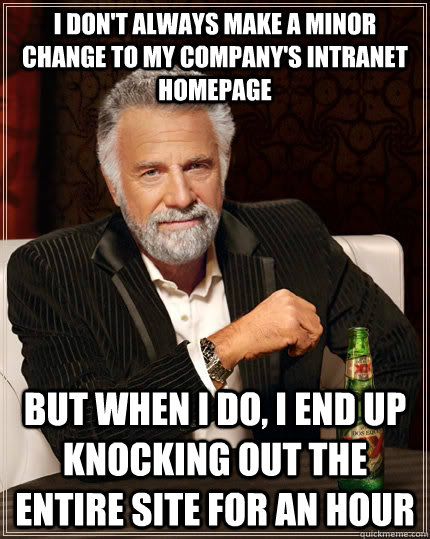 I don't always make a minor change to my company's intranet homepage But when I do, I end up knocking out the entire site for an hour  The Most Interesting Man In The World