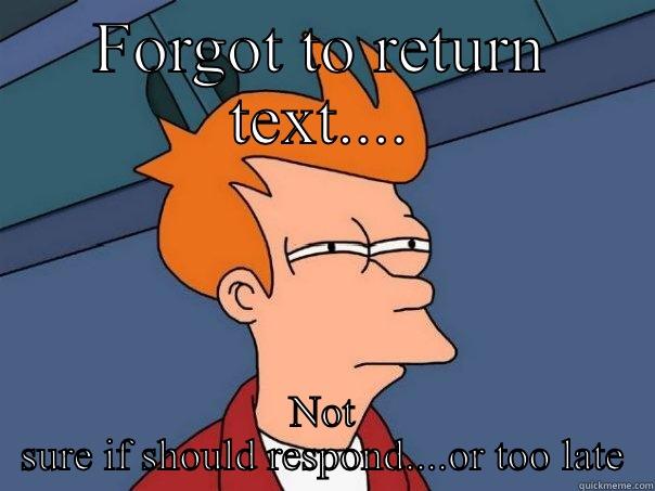 This happens too much. - FORGOT TO RETURN TEXT.... NOT SURE IF SHOULD RESPOND....OR TOO LATE Futurama Fry