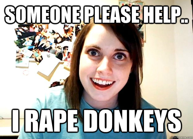 someone please help.. i rape donkeys  Overly Attached Girlfriend