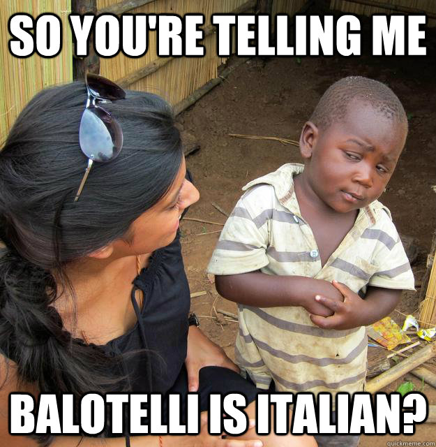 So you're telling me Balotelli is Italian?  - So you're telling me Balotelli is Italian?   Third World Skeptic Kid