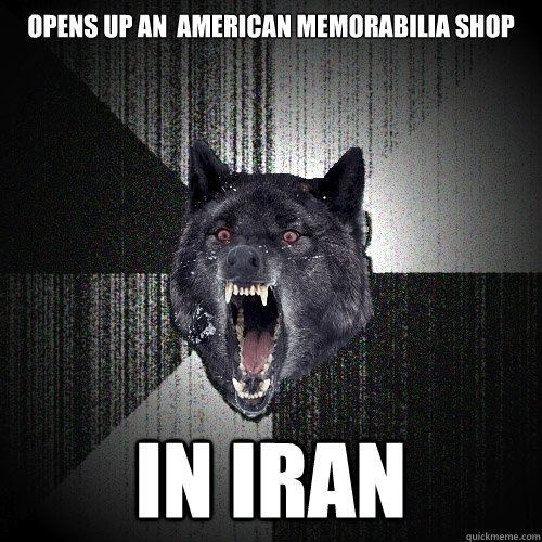 opens up an  American memorabilia shop IN IRAN  Insanity Wolf