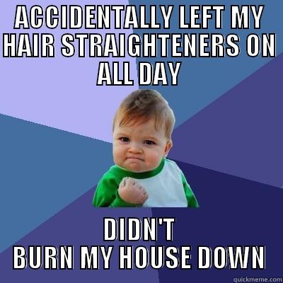 ACCIDENTALLY LEFT MY HAIR STRAIGHTENERS ON ALL DAY DIDN'T BURN MY HOUSE DOWN Success Kid