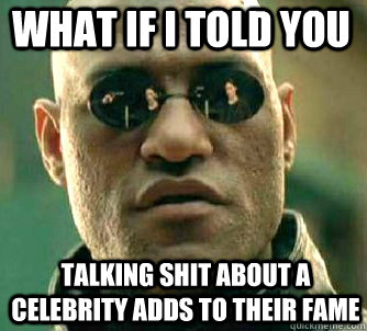 what if i told you talking shit about a celebrity adds to their fame  Matrix Morpheus