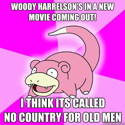 Woody Harrelson's in a new movie coming out! i think its called 
No country for old men   Slowpoke