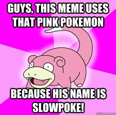 guys, this meme uses that pink pokemon because his name is slowpoke!  Slowpoke