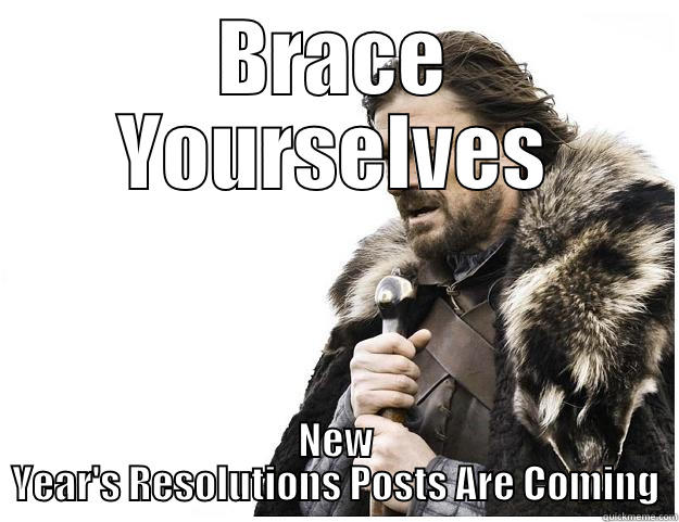 BRACE YOURSELVES NEW YEAR'S RESOLUTIONS POSTS ARE COMING Imminent Ned