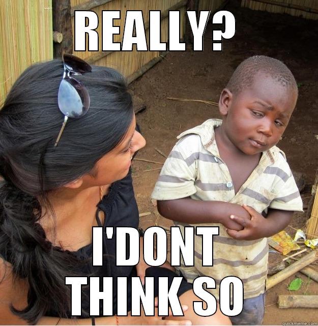 REALLY? I'DONT THINK SO Skeptical Third World Kid