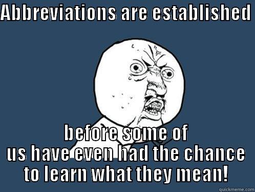 ABBREVIATIONS ARE ESTABLISHED  BEFORE SOME OF US HAVE EVEN HAD THE CHANCE TO LEARN WHAT THEY MEAN! Y U No