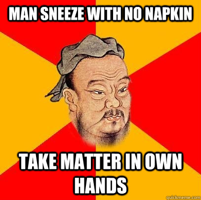 man sneeze with no napkin take matter in own hands  Confucius says