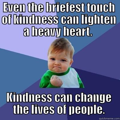 EVEN THE BRIEFEST TOUCH OF KINDNESS CAN LIGHTEN A HEAVY HEART.  KINDNESS CAN CHANGE THE LIVES OF PEOPLE. Success Kid