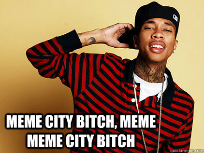 Meme city bitch, meme meme city bitch   tyga