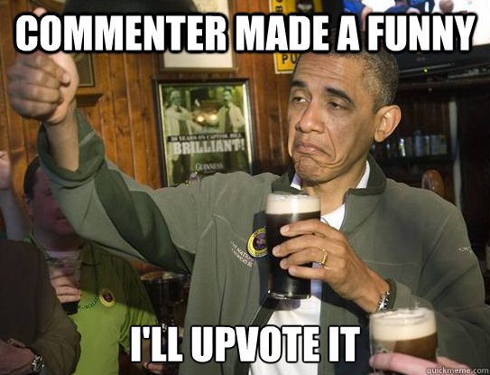 Commenter made a funny  I'll upvote it  Upvoting Obama