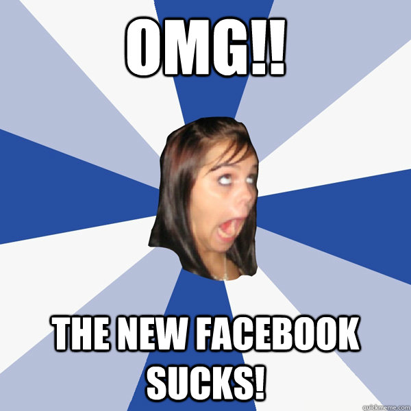 OMG!! THE NEW FACEBOOK SUCKS!  Annoying Facebook Girl