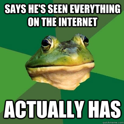 says he's seen everything on the internet Actually has  Foul Bachelor Frog