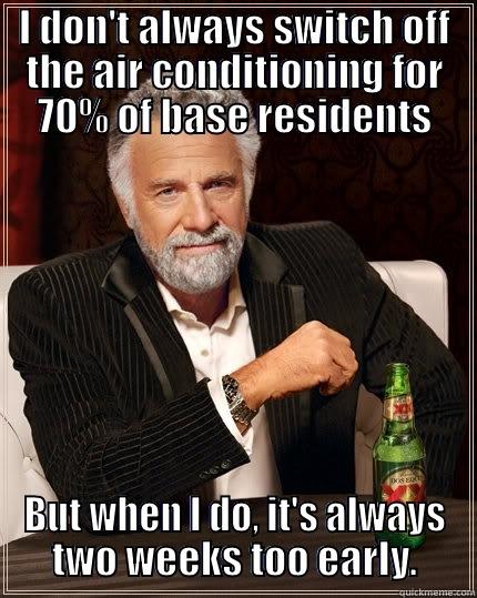 I DON'T ALWAYS SWITCH OFF THE AIR CONDITIONING FOR 70% OF BASE RESIDENTS BUT WHEN I DO, IT'S ALWAYS TWO WEEKS TOO EARLY. The Most Interesting Man In The World