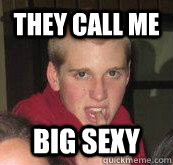 They call me Big Sexy  Big Sexy