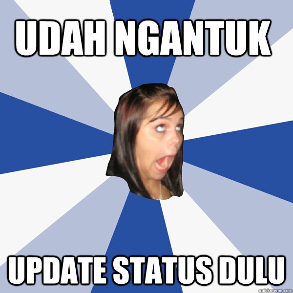 udah ngantuk update status dulu  Annoying Facebook Girl