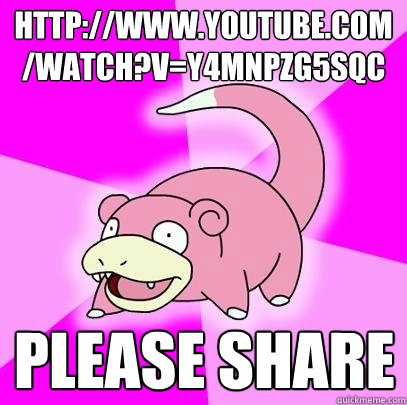 http://www.youtube.com/watch?v=Y4MnpzG5Sqc Please share  Slowpoke