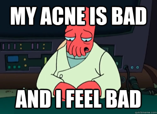 My acne is bad and i feel bad  sad zoidberg